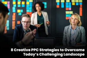 8 Creative PPC Strategies to Overcome Today’s Challenging Landscape